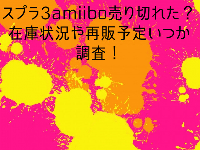 スプラ3amiibo売り切れた？在庫状況や再販予定いつか調査！