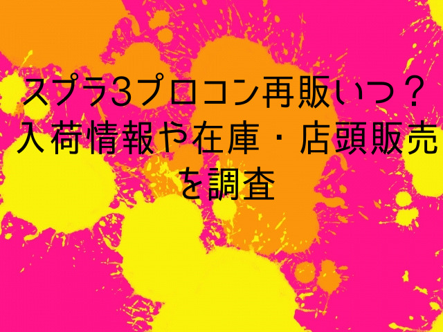スプラ3プロコン再販いつ？入荷情報や在庫・店頭販売を調査