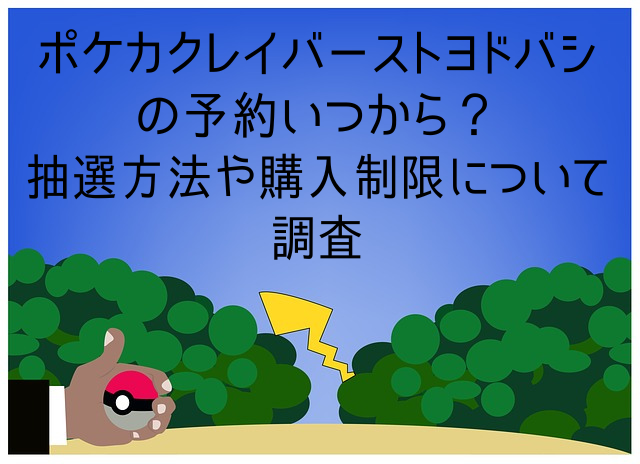 ポケカクレイバーストヨドバシの予約いつから？抽選方法や購入制限について調査