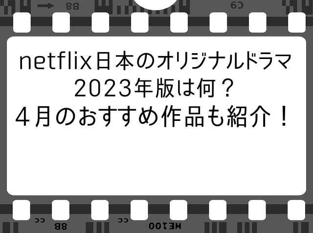 netflix日本のオリジナルドラマ2023年版は何？4月のおすすめ作品も紹介！