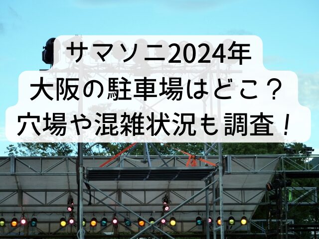 サマソニ大阪の駐車場2024！穴場や混雑状況も調査！