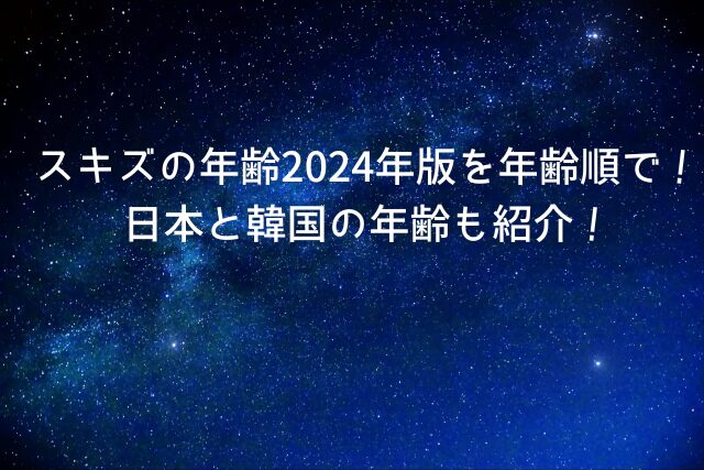 スキズの年齢2024年版を年齢順で！日本と韓国の年齢も紹介！
