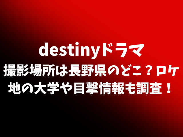 destinyロケ地は長野県松本市？撮影場所の大学や目撃情報も調査！