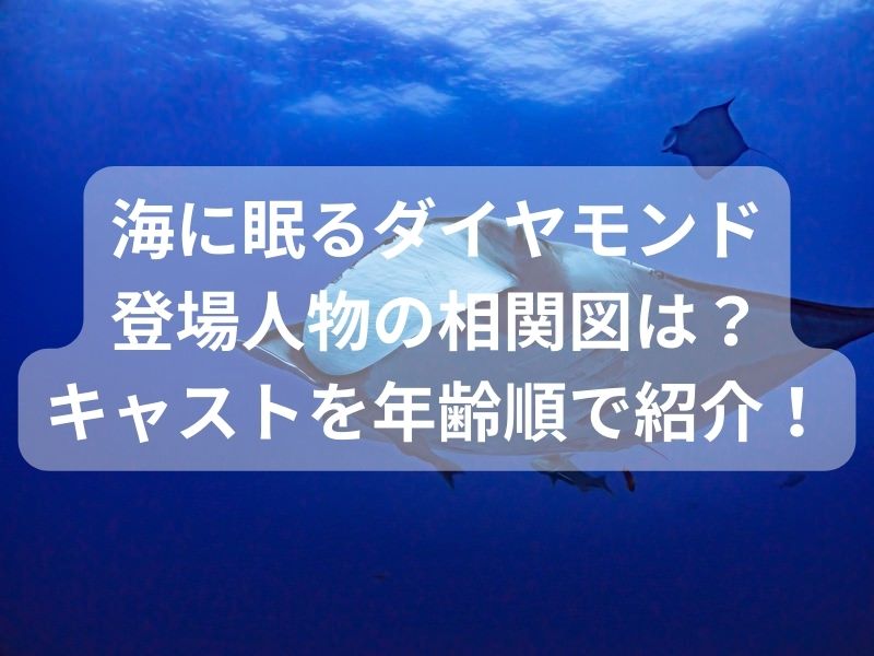 海に眠るダイヤモンド登場人物の相関図は？キャストを年齢順で紹介！