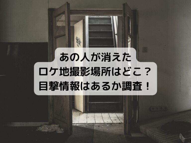 あの人が消えたロケ地撮影場所はどこ？目撃情報はあるか調査！