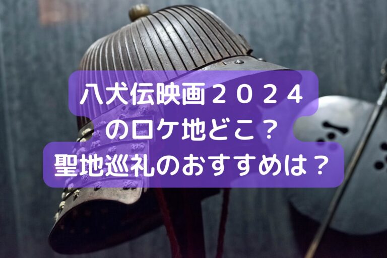 八犬伝映画2024のロケ地どこ？聖地巡礼のおすすめは？