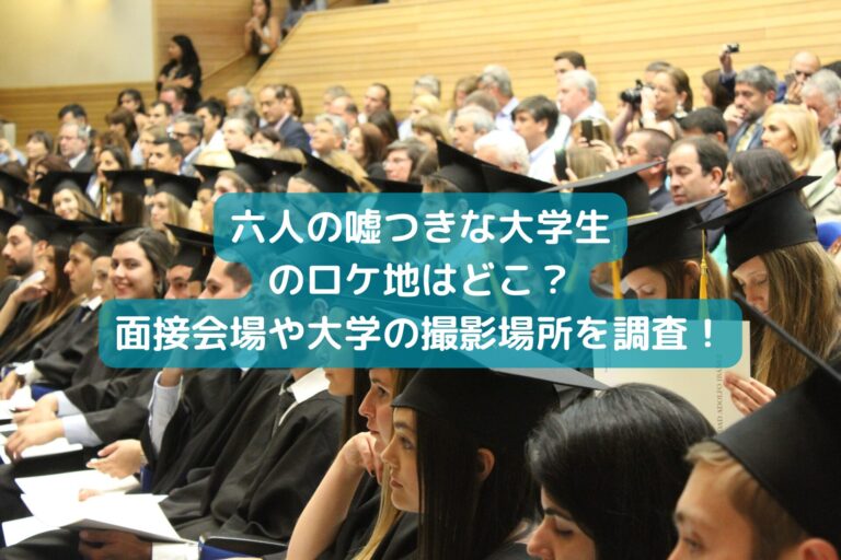 六人の嘘つきな大学生のロケ地はどこ？面接会場や大学の撮影場所を調査！