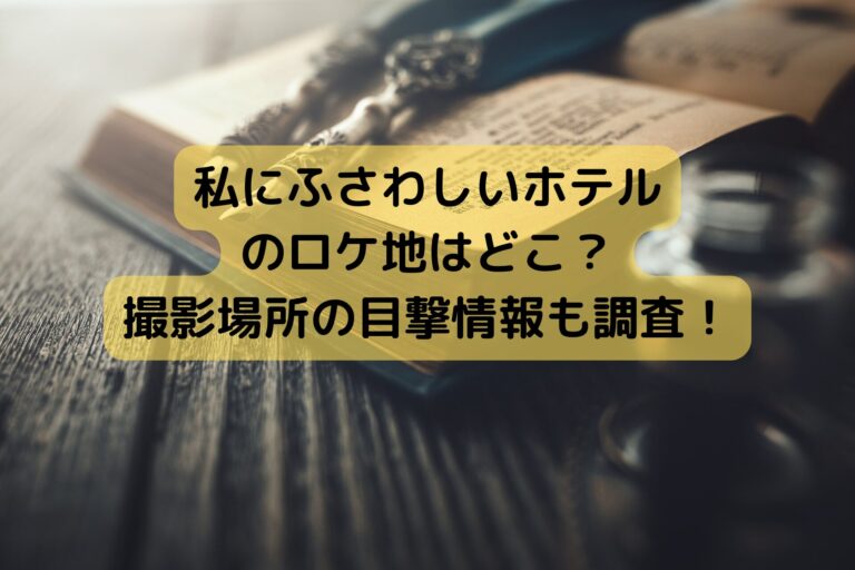 私にふさわしいホテルのロケ地はどこ？撮影場所の目撃情報も調査！