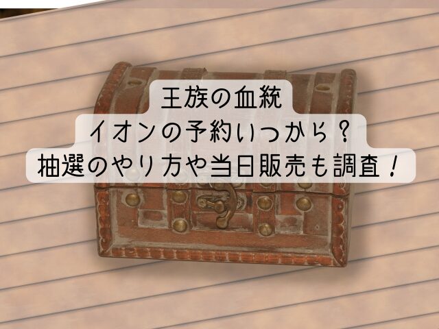 王族の血統予約イオンいつから？抽選のやり方や当日販売も調査！