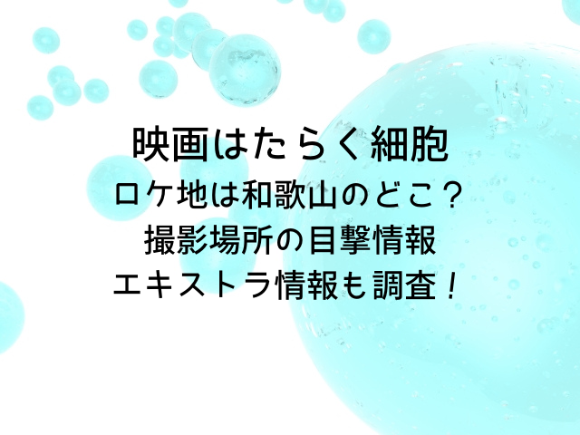 はたらく細胞映画のロケ地は和歌山のどこ？撮影場所の目撃情報やエキストラ情報も調査！